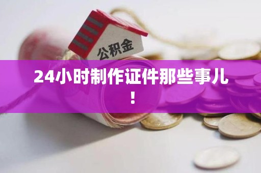 政和24小时制作证件那些事儿！