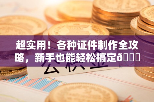 政和超实用！各种证件制作全攻略，新手也能轻松搞定😎